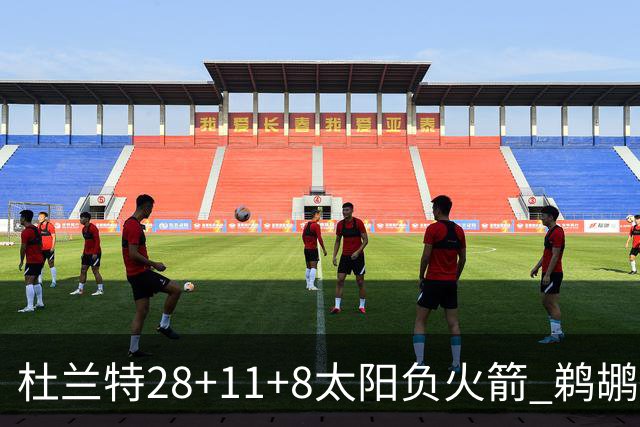杜兰特28+11+8太阳负火箭 鹈鹕负热火止4连胜