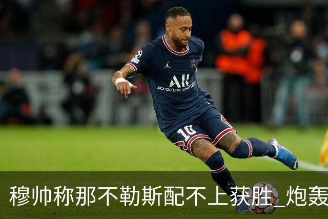 穆帅称那不勒斯配不上获胜 炮轰对方一球员爱假摔
