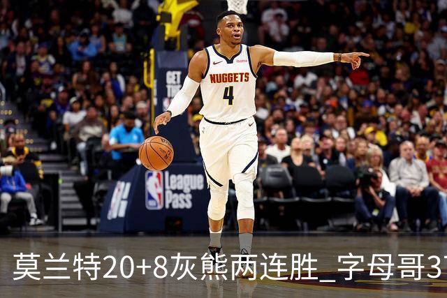 莫兰特20+8灰熊两连胜 字母哥37+10雄鹿6连胜